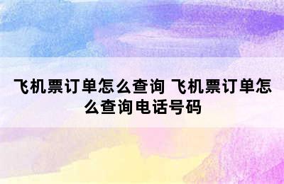飞机票订单怎么查询 飞机票订单怎么查询电话号码